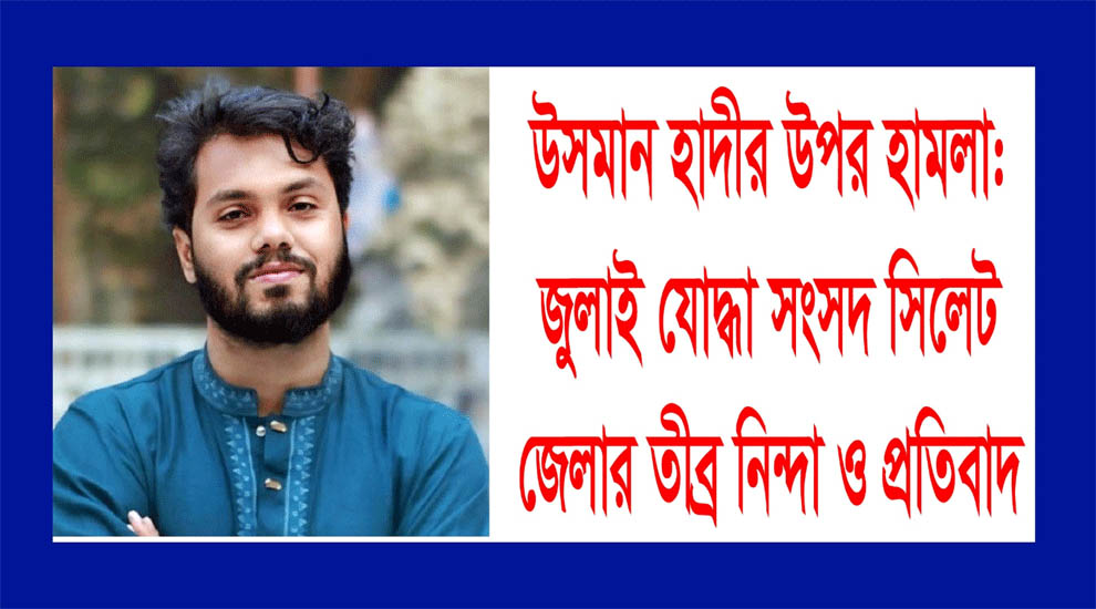 হাদীর উপর হা ম লা র ঘটনায় জুলাই যোদ্ধা সংসদ সিলেট জেলার নি ন্দা
