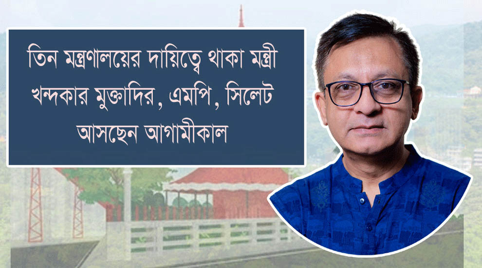 বাণিজ্যমন্ত্রী খন্দকার মুক্তাদির সিলেট আসছেন শুক্রবার