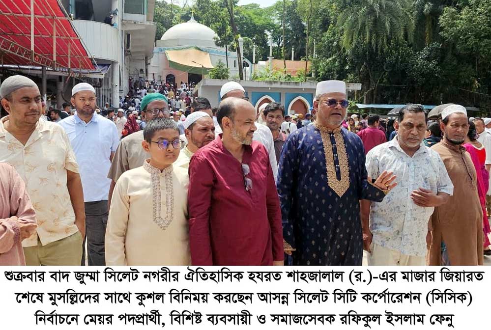 শাহজালাল মাজার জিয়ারতের মাধ্যমে প্রচারণা শুরু করলেন সিসিক মেয়র পদপ্রার্থী রফিকুল ইসলাম ফেনু