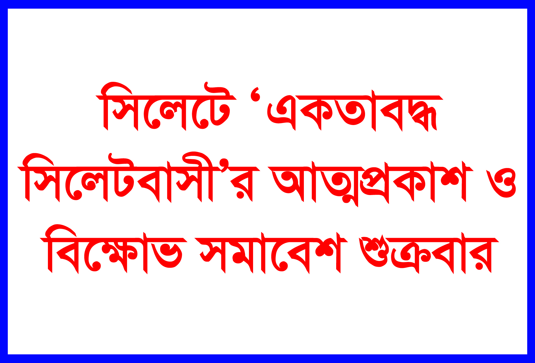 সিলেটে ‘একতাবদ্ধ সিলেটবাসী’র আত্মপ্রকাশ ও বিক্ষোভ সমাবেশ শুক্রবার
